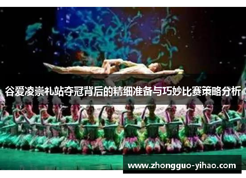 谷爱凌崇礼站夺冠背后的精细准备与巧妙比赛策略分析
