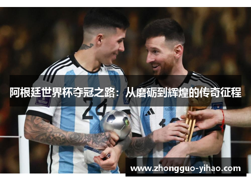 阿根廷世界杯夺冠之路：从磨砺到辉煌的传奇征程