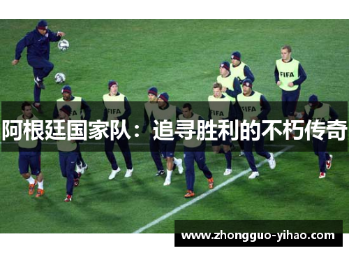 阿根廷国家队：追寻胜利的不朽传奇