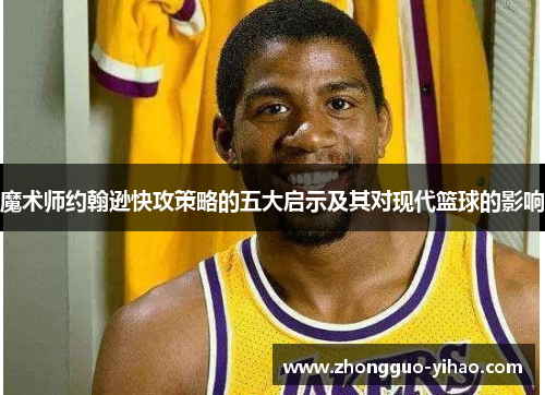 魔术师约翰逊快攻策略的五大启示及其对现代篮球的影响
