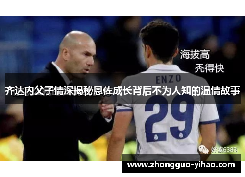 齐达内父子情深揭秘恩佐成长背后不为人知的温情故事