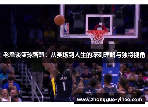 老詹谈篮球智慧：从赛场到人生的深刻理解与独特视角