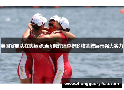 英国赛艇队在奥运赛场再创辉煌夺得多枚金牌展示强大实力