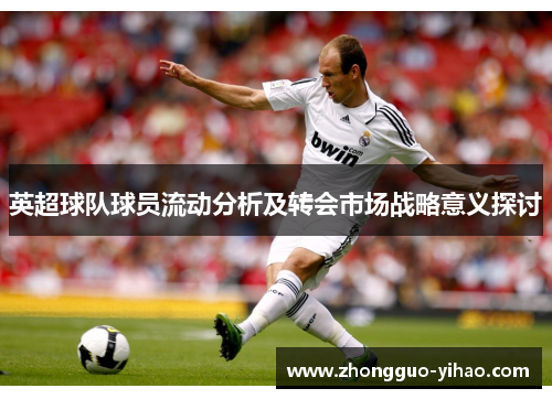 英超球队球员流动分析及转会市场战略意义探讨