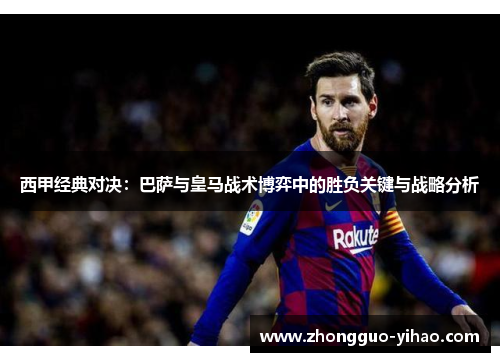 西甲经典对决：巴萨与皇马战术博弈中的胜负关键与战略分析