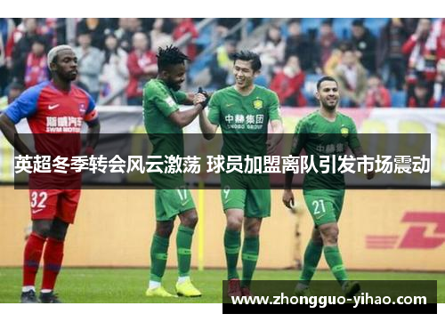 英超冬季转会风云激荡 球员加盟离队引发市场震动