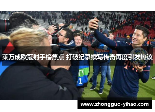 莱万成欧冠射手榜焦点 打破纪录续写传奇再度引发热议