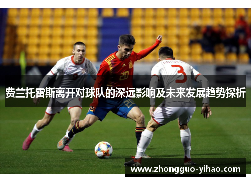 费兰托雷斯离开对球队的深远影响及未来发展趋势探析