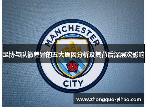 足协与队徽差异的五大原因分析及其背后深层次影响