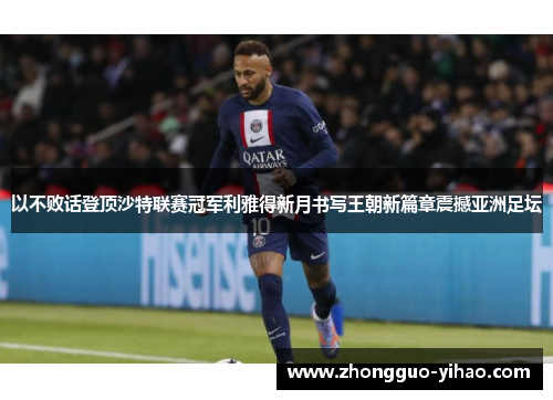 以不败话登顶沙特联赛冠军利雅得新月书写王朝新篇章震撼亚洲足坛