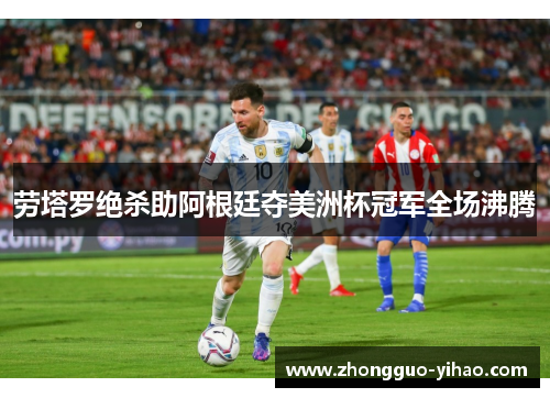 劳塔罗绝杀助阿根廷夺美洲杯冠军全场沸腾