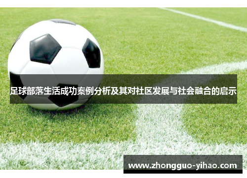 足球部落生活成功案例分析及其对社区发展与社会融合的启示