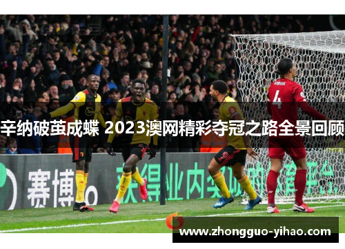 辛纳破茧成蝶 2023澳网精彩夺冠之路全景回顾