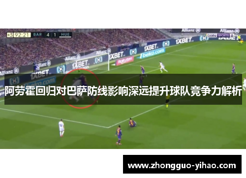 阿劳霍回归对巴萨防线影响深远提升球队竞争力解析