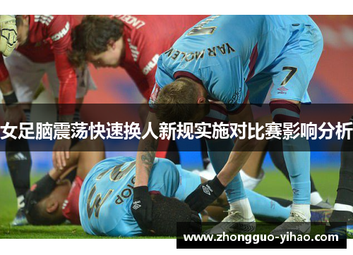 女足脑震荡快速换人新规实施对比赛影响分析