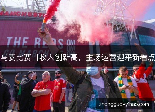 马赛比赛日收入创新高，主场运营迎来新看点
