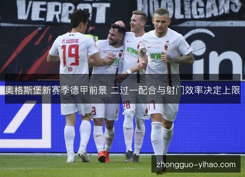 奥格斯堡新赛季德甲前景 二过一配合与射门效率决定上限